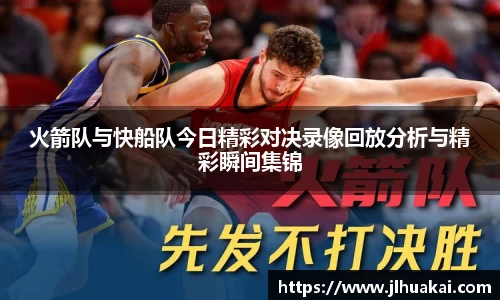 火箭队与快船队今日精彩对决录像回放分析与精彩瞬间集锦