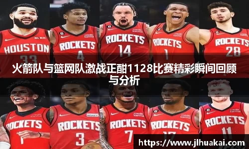 火箭队与篮网队激战正酣1128比赛精彩瞬间回顾与分析