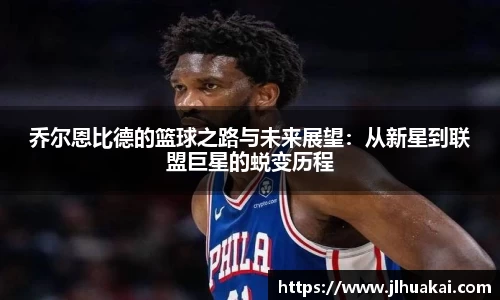 乔尔恩比德的篮球之路与未来展望：从新星到联盟巨星的蜕变历程