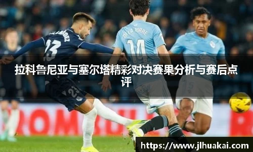 拉科鲁尼亚与塞尔塔精彩对决赛果分析与赛后点评