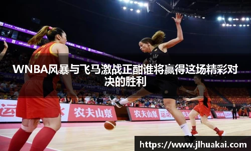 WNBA风暴与飞马激战正酣谁将赢得这场精彩对决的胜利