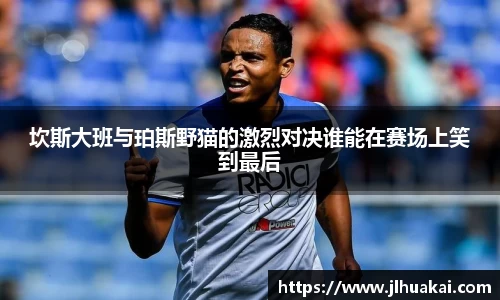 坎斯大班与珀斯野猫的激烈对决谁能在赛场上笑到最后