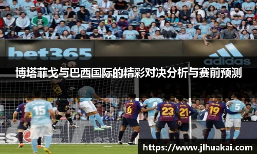博塔菲戈与巴西国际的精彩对决分析与赛前预测