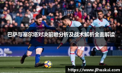 巴萨与塞尔塔对决前瞻分析及战术解析全面解读