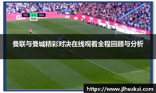 曼联与曼城精彩对决在线观看全程回顾与分析