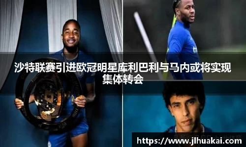 沙特联赛引进欧冠明星库利巴利与马内或将实现集体转会