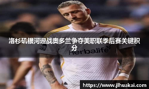 洛杉矶银河迎战奥多兰争夺美职联季后赛关键积分