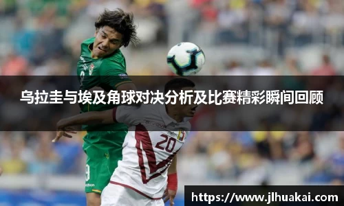 乌拉圭与埃及角球对决分析及比赛精彩瞬间回顾