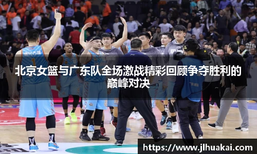 北京女篮与广东队全场激战精彩回顾争夺胜利的巅峰对决