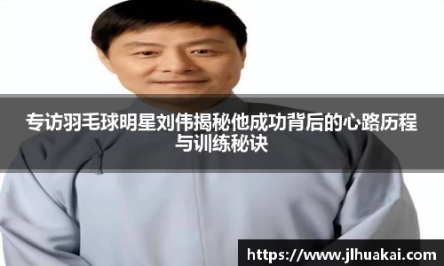 专访羽毛球明星刘伟揭秘他成功背后的心路历程与训练秘诀