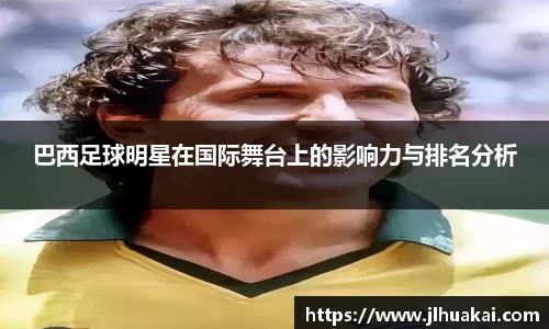 巴西足球明星在国际舞台上的影响力与排名分析