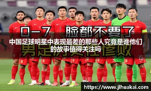 中国足球明星中表现最差的那些人究竟是谁他们的故事值得关注吗