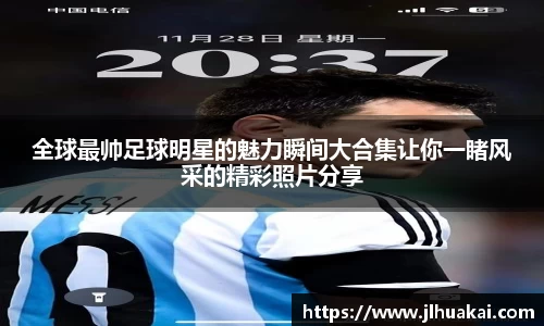 全球最帅足球明星的魅力瞬间大合集让你一睹风采的精彩照片分享