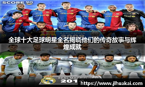 全球十大足球明星全名揭晓他们的传奇故事与辉煌成就