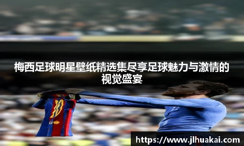 梅西足球明星壁纸精选集尽享足球魅力与激情的视觉盛宴